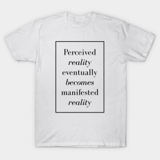 Perceived reality eventually becomes manifested reality - Spiritual Quotes T-Shirt